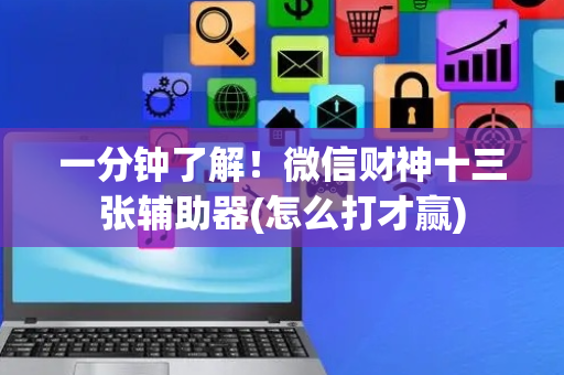 一分钟了解！微信财神十三张辅助器(怎么打才赢)
