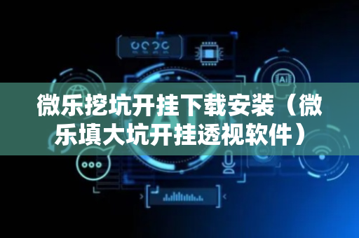 微乐挖坑开挂下载安装（微乐填大坑开挂透视软件）