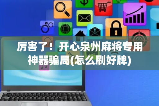 厉害了！开心泉州麻将专用神器骗局(怎么刷好牌)