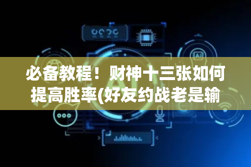 必备教程！财神十三张如何提高胜率(好友约战老是输)
