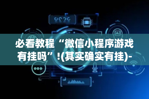 必看教程“微信小程序游戏有挂吗”!(其实确实有挂)-抖音