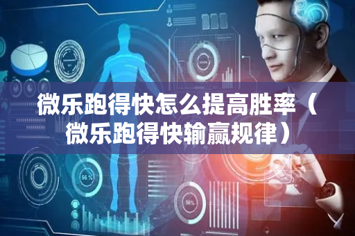 微乐跑得快怎么提高胜率（微乐跑得快输赢规律）