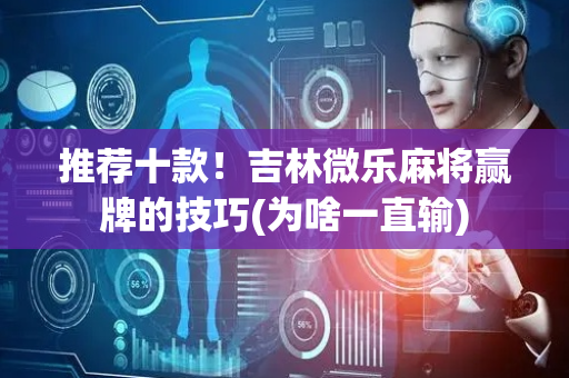 推荐十款！吉林微乐麻将赢牌的技巧(为啥一直输)