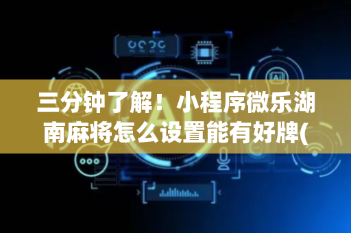 三分钟了解！小程序微乐湖南麻将怎么设置能有好牌(怎么提高胡牌率)