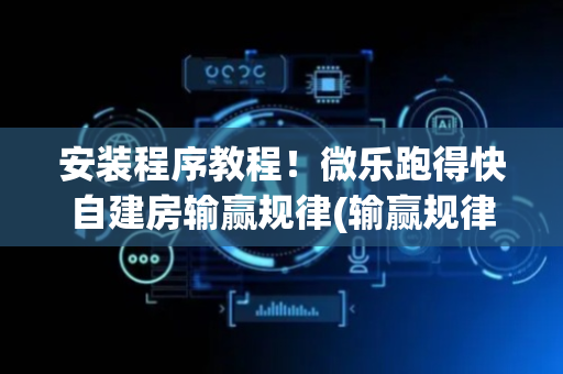 安装程序教程！微乐跑得快自建房输赢规律(输赢规律技巧)