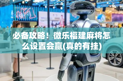 必备攻略！微乐福建麻将怎么设置会赢(真的有挂)