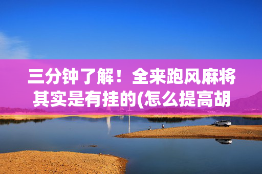 三分钟了解！全来跑风麻将其实是有挂的(怎么提高胡牌率)