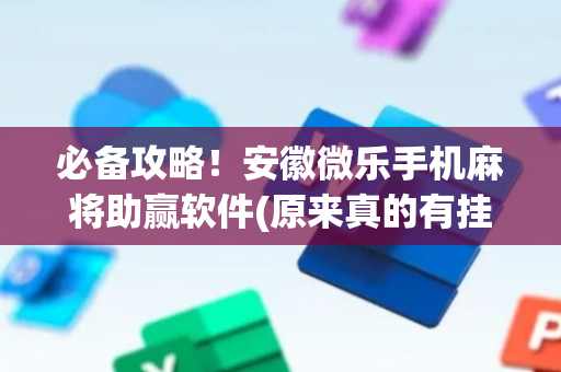 必备攻略！安徽微乐手机麻将助赢软件(原来真的有挂)