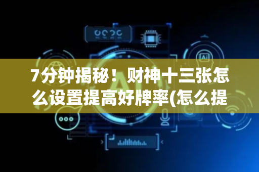 7分钟揭秘！财神十三张怎么设置提高好牌率(怎么提高胜率)