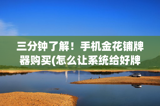 三分钟了解！手机金花铺牌器购买(怎么让系统给好牌)