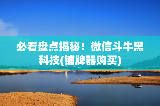 必看盘点揭秘！微信斗牛黑科技(铺牌器购买)