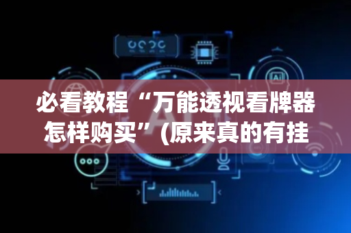 必看教程“万能透视看牌器怎样购买”(原来真的有挂)-抖音