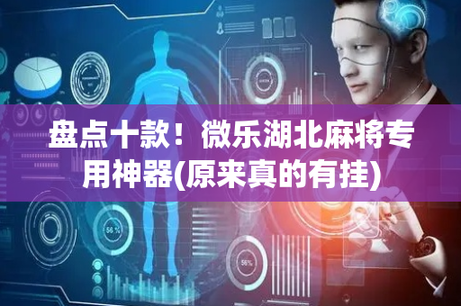 盘点十款！微乐湖北麻将专用神器(原来真的有挂)