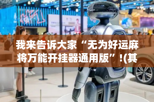 我来告诉大家“无为好运麻将万能开挂器通用版”!(其实确实有挂)-抖音