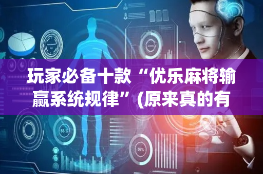 玩家必备十款“优乐麻将输赢系统规律”(原来真的有挂)-抖音