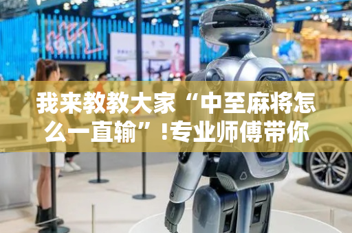 我来教教大家“中至麻将怎么一直输”!专业师傅带你一起了解（详细教程）-抖音