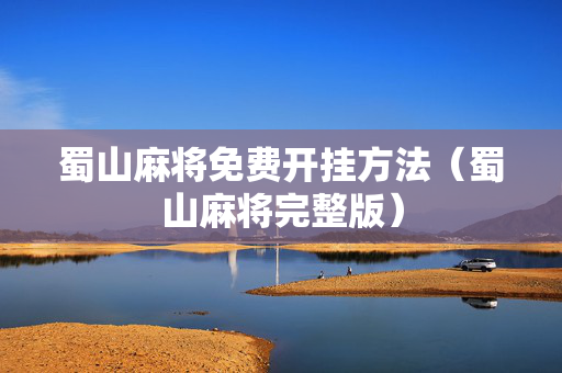 蜀山麻将免费开挂方法（蜀山麻将完整版）