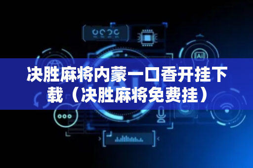 决胜麻将内蒙一口香开挂下载（决胜麻将免费挂）