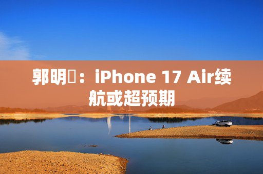 郭明錤：iPhone 17 Air续航或超预期
