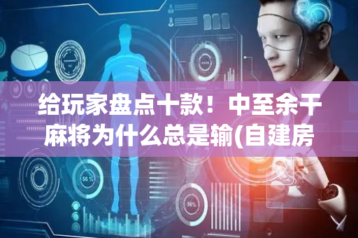 给玩家盘点十款！中至余干麻将为什么总是输(自建房怎么赢)