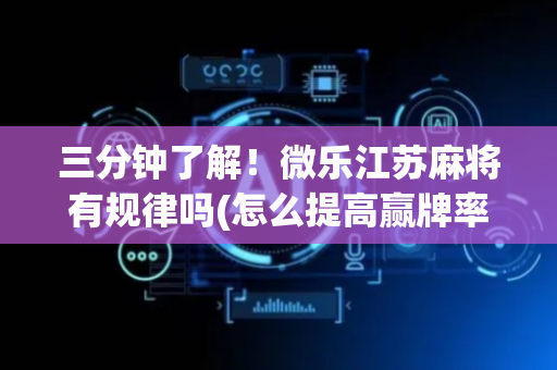 三分钟了解！微乐江苏麻将有规律吗(怎么提高赢牌率)