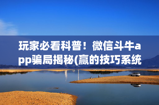玩家必看科普！微信斗牛app骗局揭秘(赢的技巧系统规律)