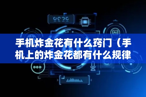 手机炸金花有什么窍门（手机上的炸金花都有什么规律）