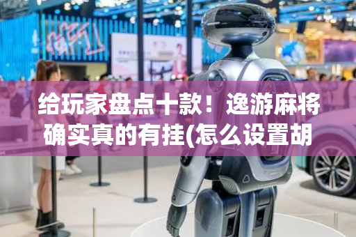 给玩家盘点十款！逸游麻将确实真的有挂(怎么设置胡牌)