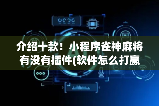 介绍十款！小程序雀神麻将有没有插件(软件怎么打赢)