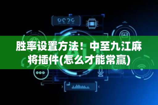 胜率设置方法！中至九江麻将插件(怎么才能常赢)