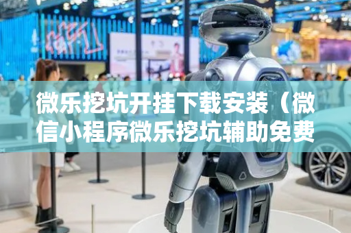 微乐挖坑开挂下载安装（微信小程序微乐挖坑辅助免费）