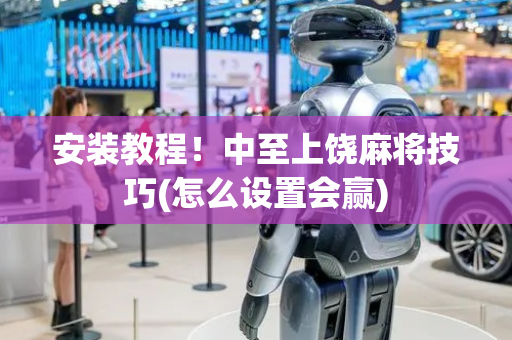 安装教程！中至上饶麻将技巧(怎么设置会赢)