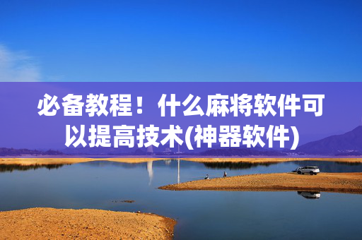 必备教程！什么麻将软件可以提高技术(神器软件)
