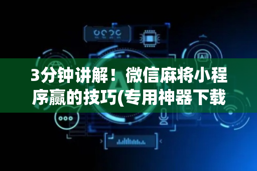 3分钟讲解！微信麻将小程序赢的技巧(专用神器下载)