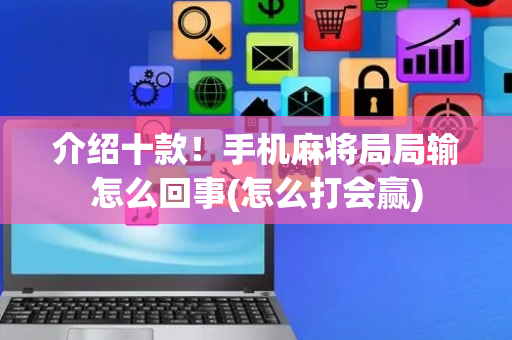介绍十款！手机麻将局局输怎么回事(怎么打会赢)