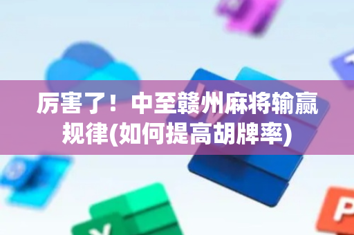 厉害了！中至赣州麻将输赢规律(如何提高胡牌率)