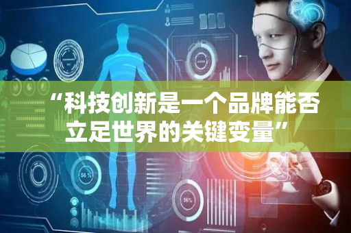 “科技创新是一个品牌能否立足世界的关键变量”