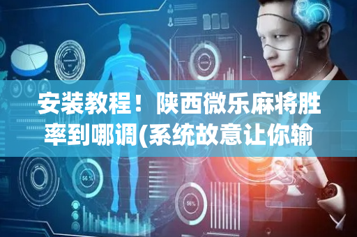 安装教程！陕西微乐麻将胜率到哪调(系统故意让你输)