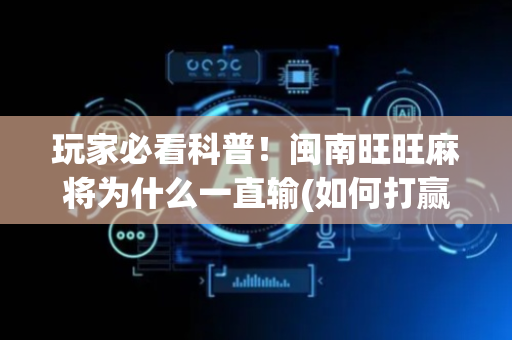 玩家必看科普！闽南旺旺麻将为什么一直输(如何打赢有插件吗)