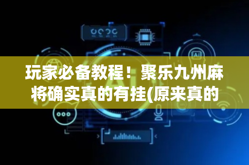 玩家必备教程！聚乐九州麻将确实真的有挂(原来真的有挂)
