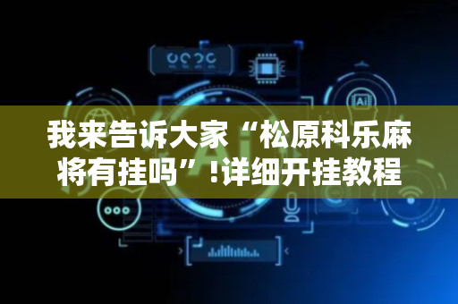 我来告诉大家“松原科乐麻将有挂吗”!详细开挂教程-抖音