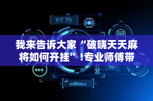 我来告诉大家“破晓天天麻将如何开挂”!专业师傅带你一起了解（详细教程）-抖音