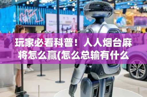 玩家必看科普！人人烟台麻将怎么赢(怎么总输有什么猫腻)