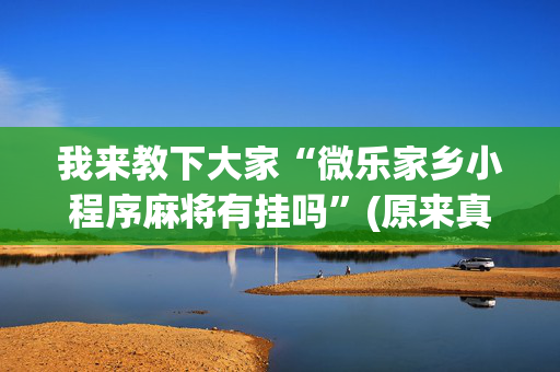 我来教下大家“微乐家乡小程序麻将有挂吗”(原来真的有挂)-抖音