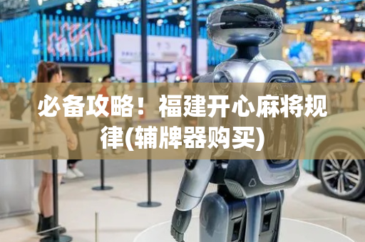 必备攻略！福建开心麻将规律(辅牌器购买)