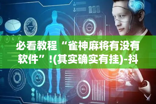 必看教程“雀神麻将有没有软件”!(其实确实有挂)-抖音