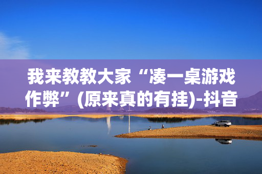 我来教教大家“凑一桌游戏作弊”(原来真的有挂)-抖音