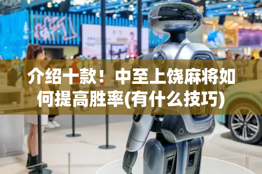 介绍十款！中至上饶麻将如何提高胜率(有什么技巧)