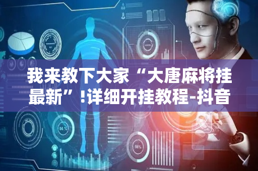 我来教下大家“大唐麻将挂最新”!详细开挂教程-抖音