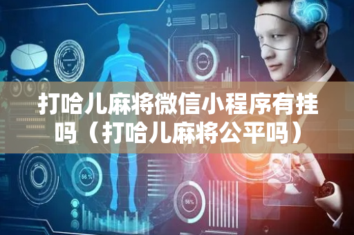 打哈儿麻将微信小程序有挂吗（打哈儿麻将公平吗）